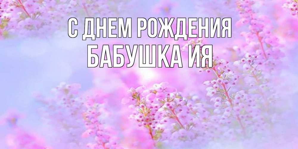 Открытка на каждый день с именем, Бабушка-Ия С днем рождения красивая открытка с мелкими цветами Прикольная открытка с пожеланием онлайн скачать бесплатно 