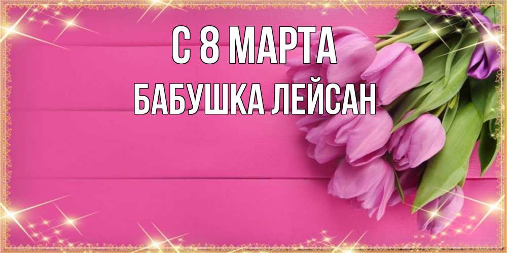 Открытка на каждый день с именем, Бабушка-Лейсан С 8 марта открытка для фотошопа с подписью Прикольная открытка с пожеланием онлайн скачать бесплатно 