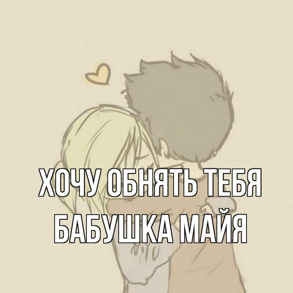 Открытка на каждый день с именем, Бабушка-Майя Хочу обнять тебя с сердечком рисунок Прикольная открытка с пожеланием онлайн скачать бесплатно 