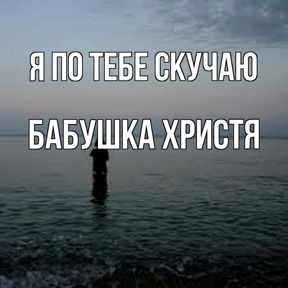 Открытка на каждый день с именем, Бабушка-Христя Я по тебе скучаю скука Прикольная открытка с пожеланием онлайн скачать бесплатно 
