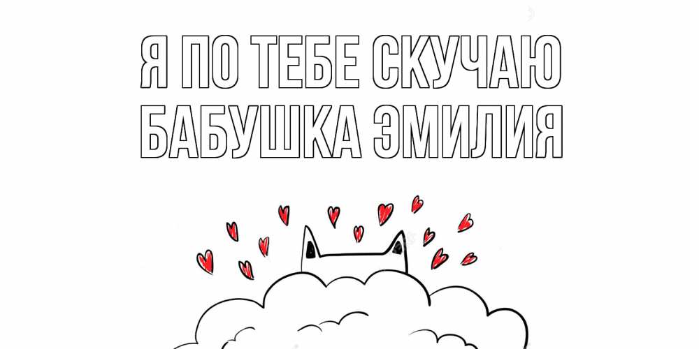 Открытка на каждый день с именем, Бабушка-Эмилия Я по тебе скучаю котик скучает по тебе очень с сердечками Прикольная открытка с пожеланием онлайн скачать бесплатно 