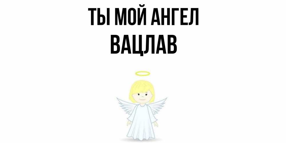 Открытка на каждый день с именем, Вацлав Ты мой ангел ангел Прикольная открытка с пожеланием онлайн скачать бесплатно 