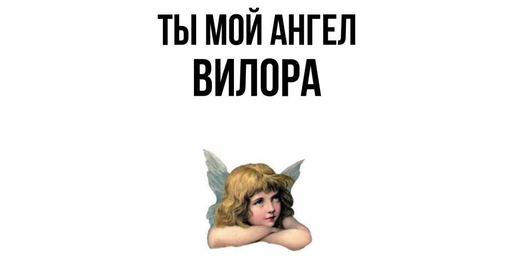 Открытка на каждый день с именем, Вилора Ты мой ангел ангел Прикольная открытка с пожеланием онлайн скачать бесплатно 
