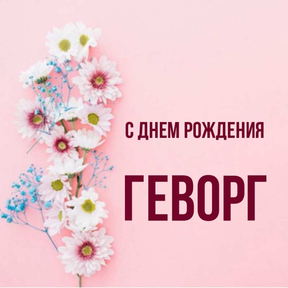 Открытка на каждый день с именем, Геворг С днем рождения Родная моя с днем рождения тебя картинка с цветами белыми и голубыми Прикольная открытка с пожеланием онлайн скачать бесплатно 