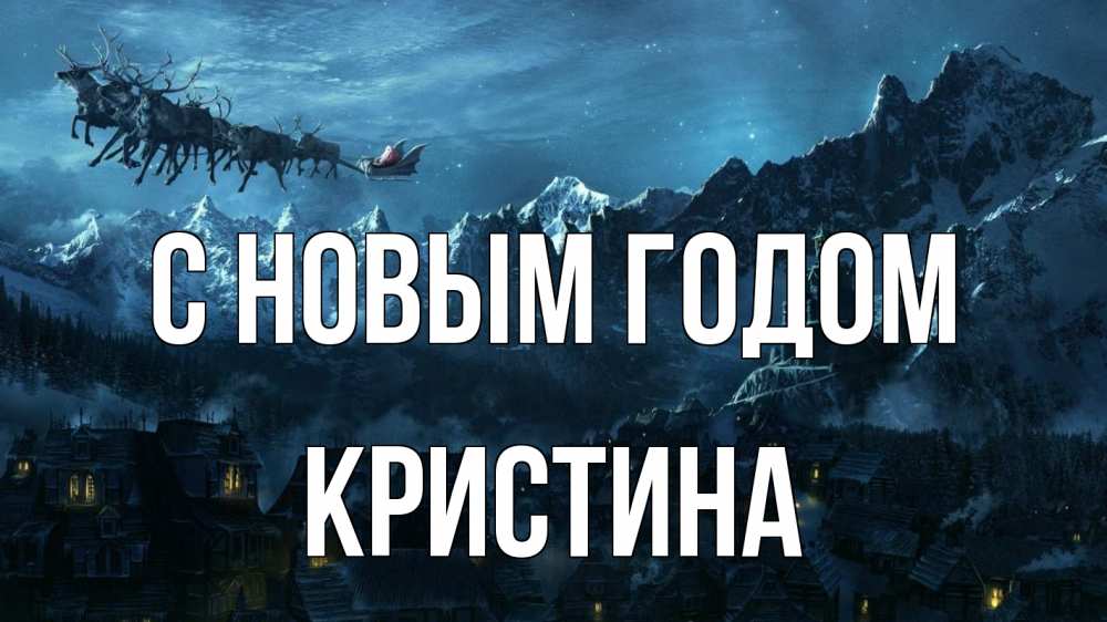 Открытка на каждый день с именем, Кристина С новым годом дед мороз олени Прикольная открытка с пожеланием онлайн скачать бесплатно 