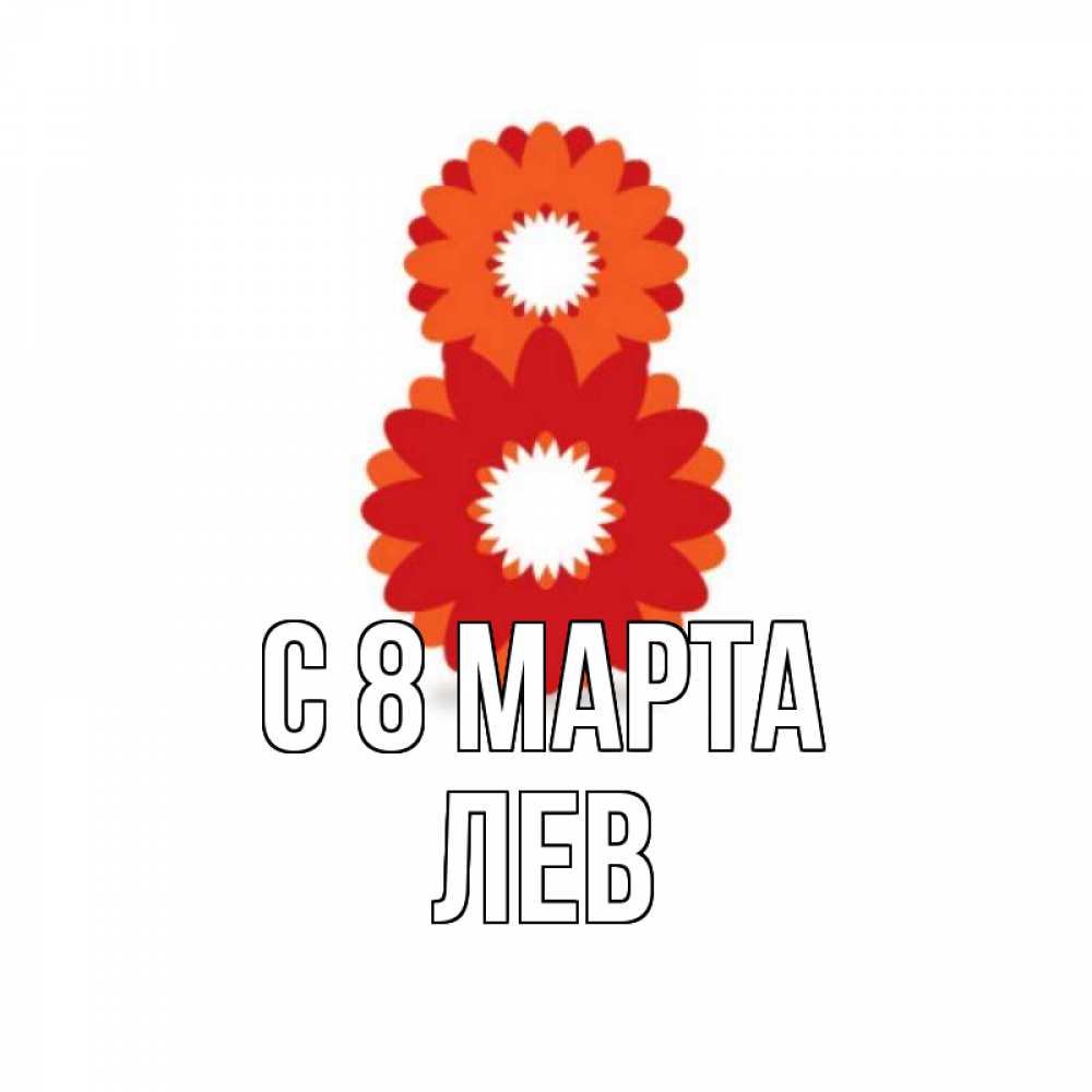 Открытка на каждый день с именем, Лев С 8 МАРТА восьмерка из лепестков Прикольная открытка с пожеланием онлайн скачать бесплатно 
