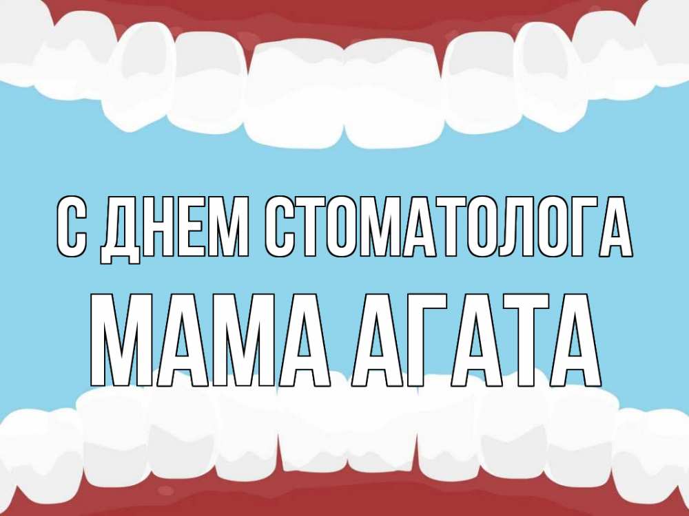 Открытка на каждый день с именем, Мама-Агата С днем стоматолога с днем стоматолога Прикольная открытка с пожеланием онлайн скачать бесплатно 