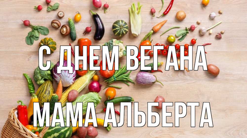 Открытка на каждый день с именем, Мама-Альберта С днем вегана день вегана Прикольная открытка с пожеланием онлайн скачать бесплатно 
