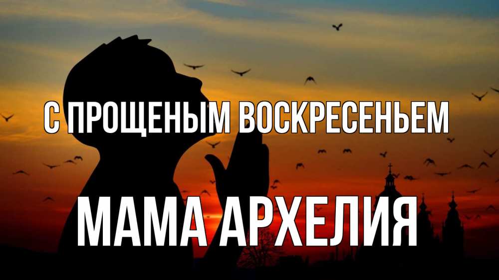 Открытка на каждый день с именем, Мама-Архелия С прощеным воскресеньем прошу прощения Прикольная открытка с пожеланием онлайн скачать бесплатно 
