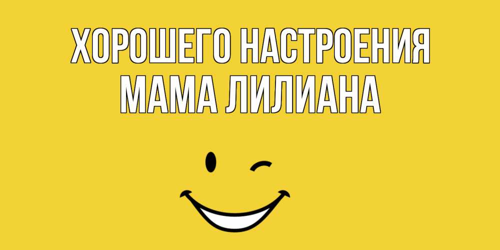 Открытка на каждый день с именем, Мама-Лилиана Хорошего настроения смайл Прикольная открытка с пожеланием онлайн скачать бесплатно 