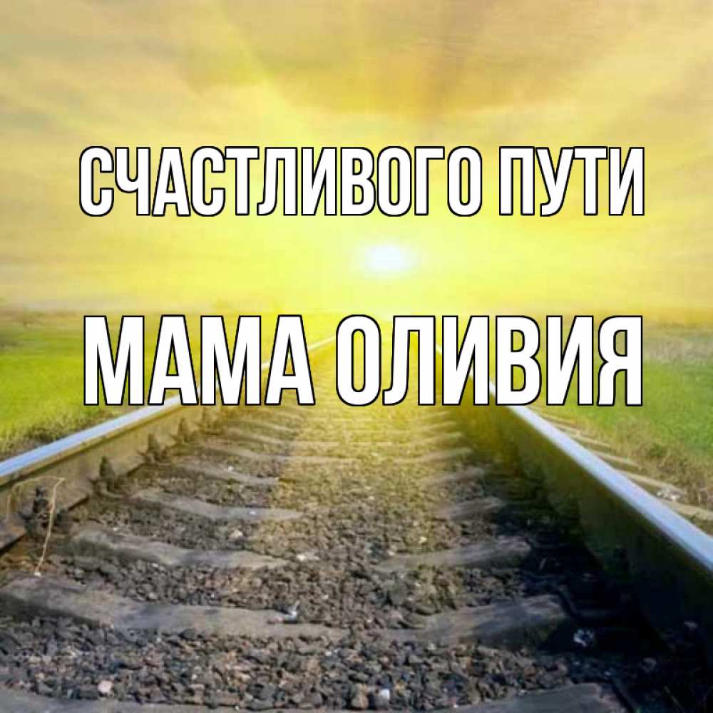 Открытка на каждый день с именем, Мама-Оливия Счастливого пути красивая железная дорога Прикольная открытка с пожеланием онлайн скачать бесплатно 