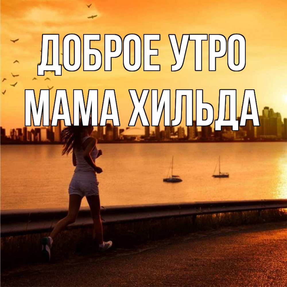 Открытка на каждый день с именем, Мама-Хильда Доброе утро девушка бежит Прикольная открытка с пожеланием онлайн скачать бесплатно 