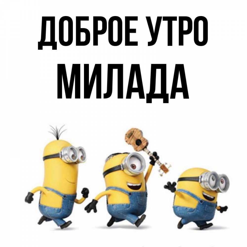 Открытка на каждый день с именем, Милада Доброе утро миньоны и прекрасное утро Прикольная открытка с пожеланием онлайн скачать бесплатно 