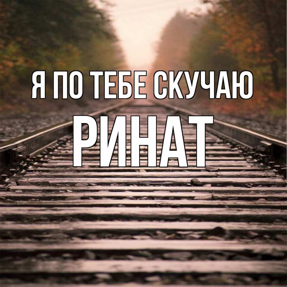 Открытка на каждый день с именем, Ринат Я по тебе скучаю приезжай Прикольная открытка с пожеланием онлайн скачать бесплатно 