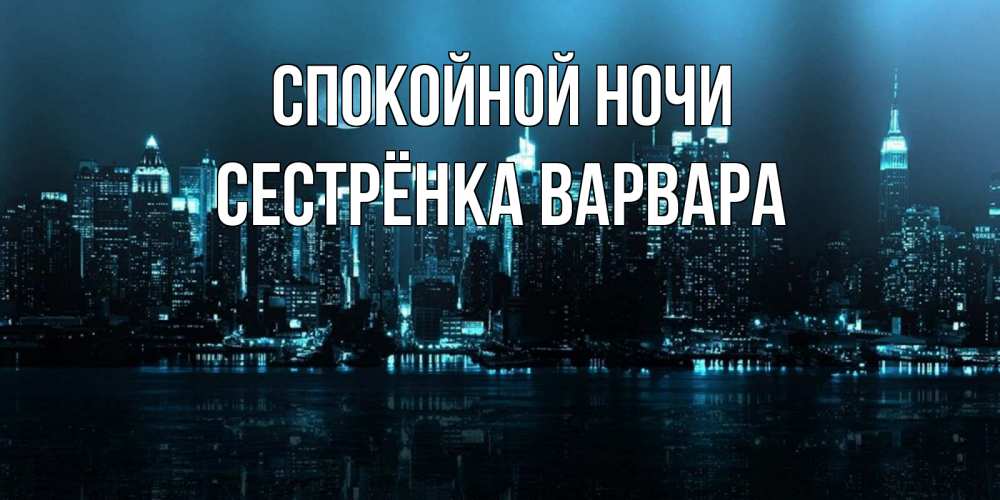 Открытка на каждый день с именем, Сестрёнка-Варвара Спокойной ночи городской пейзаж Прикольная открытка с пожеланием онлайн скачать бесплатно 
