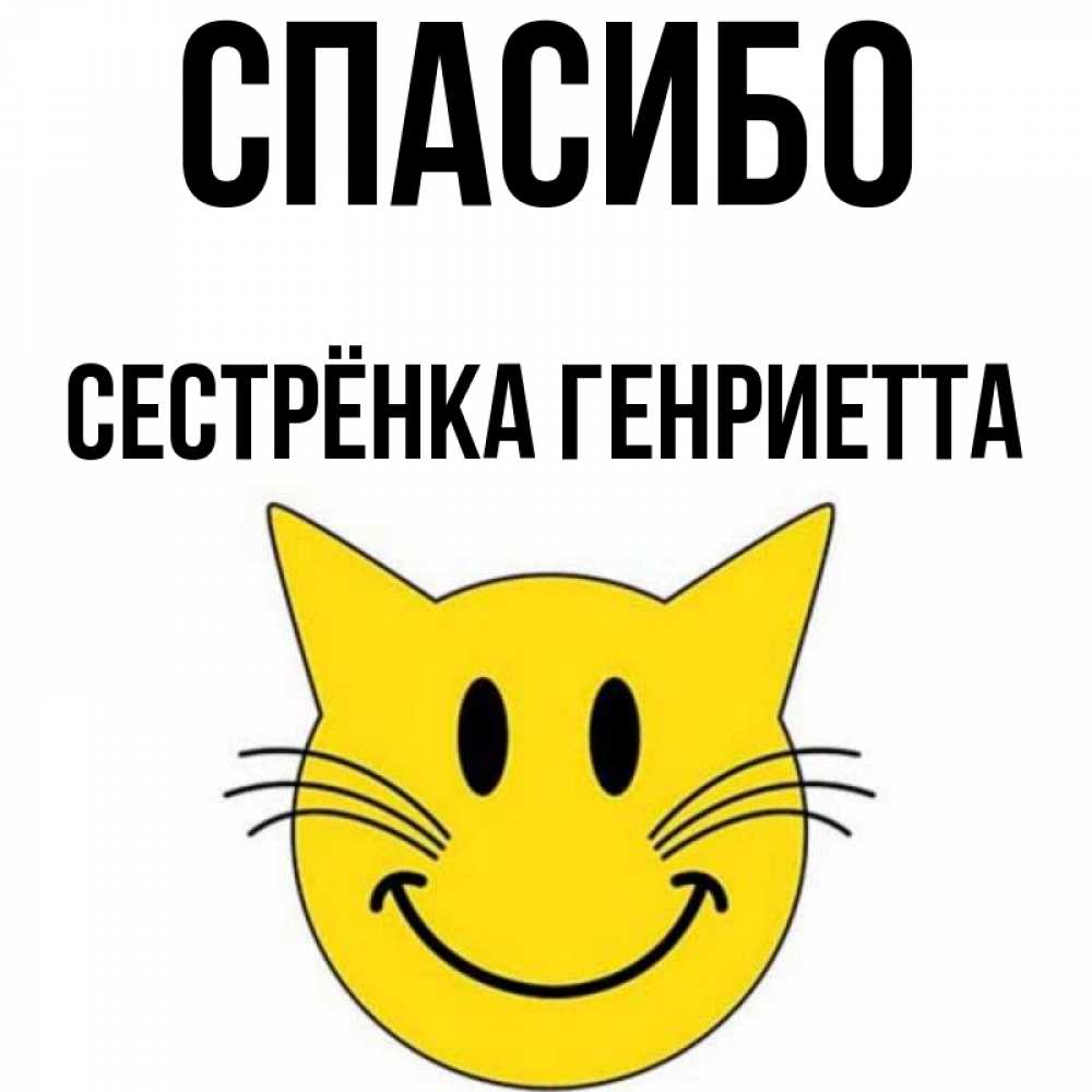 Открытка на каждый день с именем, Сестрёнка-Генриетта Спасибо улыбающийся смайл кот Прикольная открытка с пожеланием онлайн скачать бесплатно 