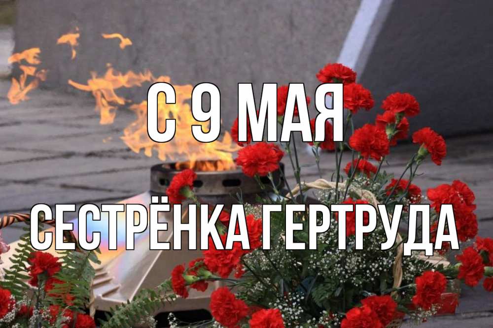 Открытка на каждый день с именем, Сестрёнка-Гертруда С 9 мая 9 мая Прикольная открытка с пожеланием онлайн скачать бесплатно 