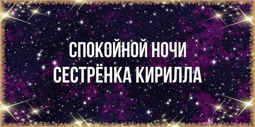 Открытка на каждый день с именем, Сестрёнка-Кирилла Спокойной ночи хорошего сна Прикольная открытка с пожеланием онлайн скачать бесплатно 