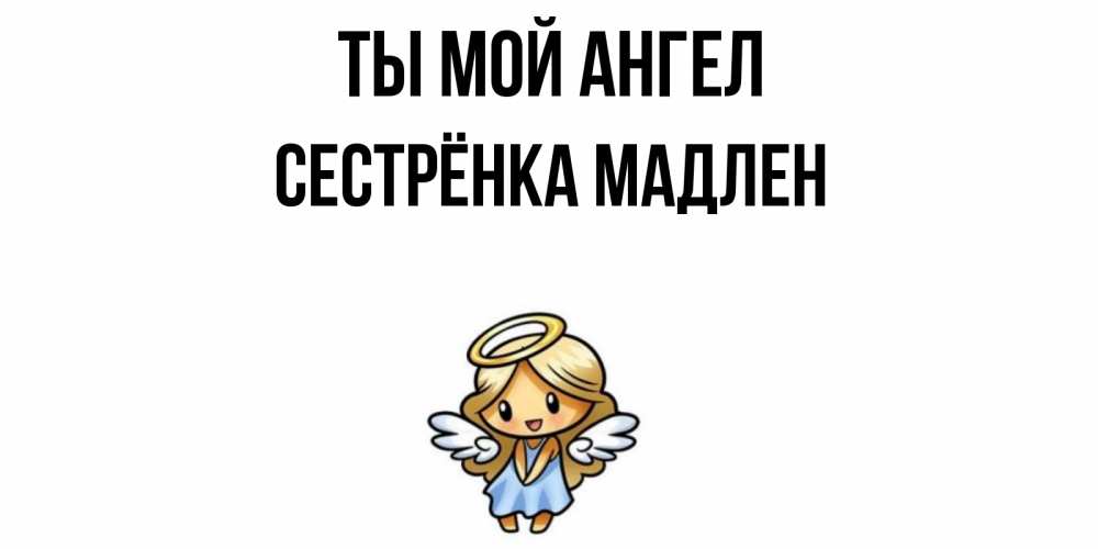Открытка на каждый день с именем, Сестрёнка-Мадлен Ты мой ангел ангел Прикольная открытка с пожеланием онлайн скачать бесплатно 