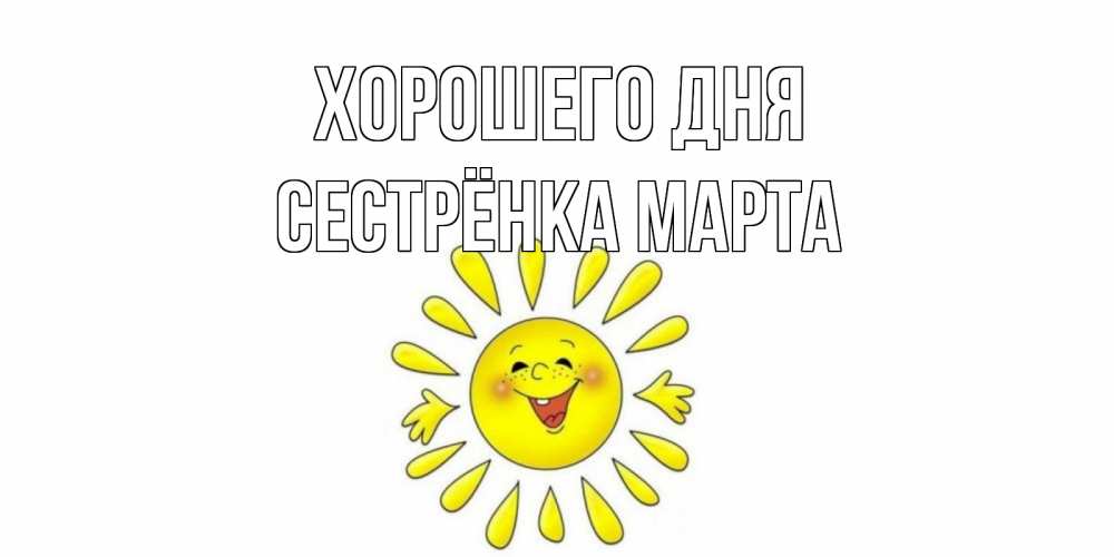 Открытка на каждый день с именем, Сестрёнка-Марта Хорошего дня открытка на каждый день Прикольная открытка с пожеланием онлайн скачать бесплатно 