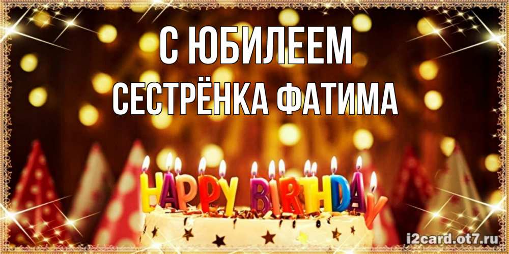 Открытка на каждый день с именем, Сестрёнка-Фатима С юбилеем торт и надпись свечками на английском happy birthday Прикольная открытка с пожеланием онлайн скачать бесплатно 