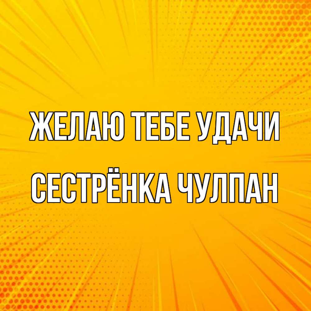 Открытка на каждый день с именем, Сестрёнка-Чулпан Желаю тебе удачи фон Прикольная открытка с пожеланием онлайн скачать бесплатно 