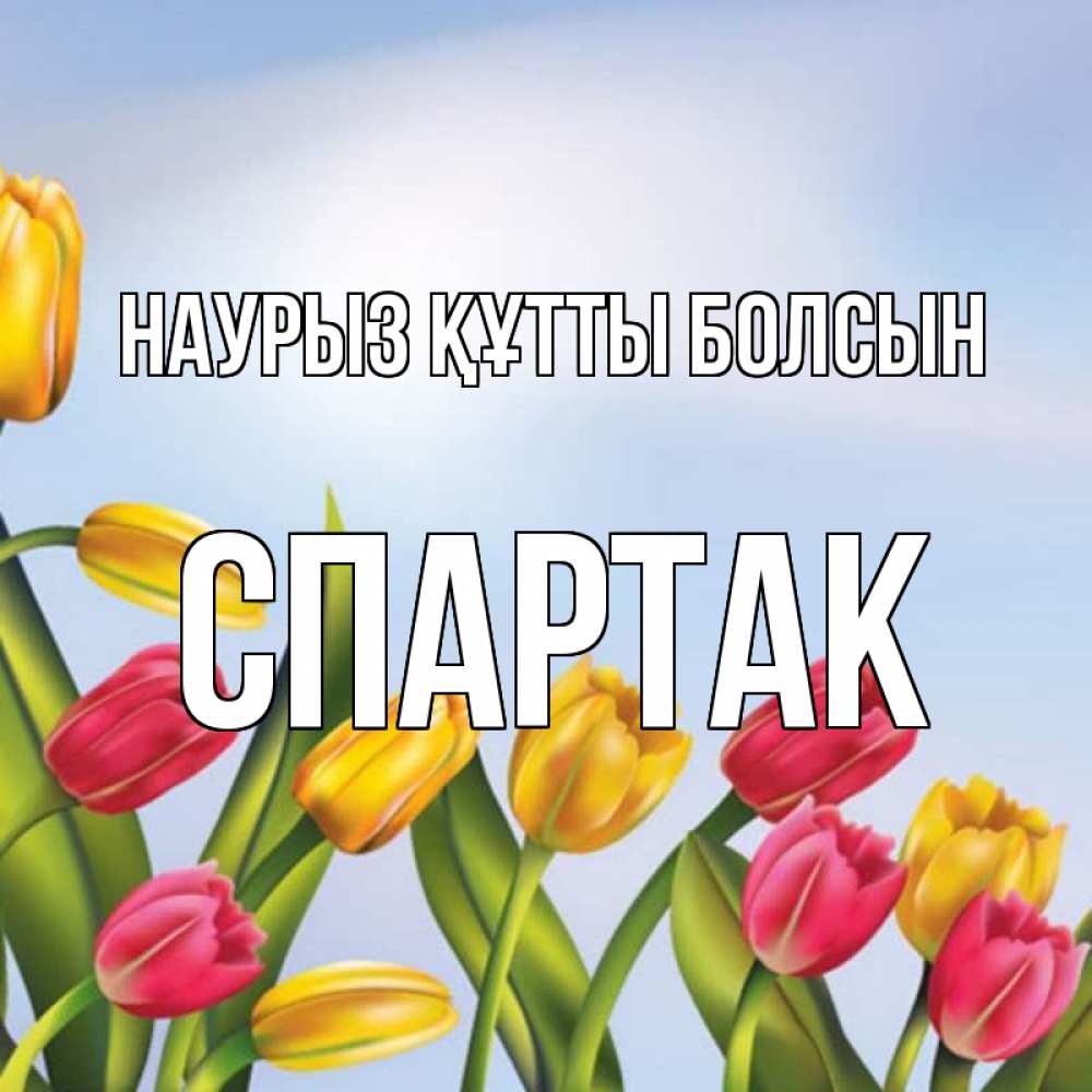 Открытка на каждый день с именем, Спартак Наурыз құтты болсын наурыз Прикольная открытка с пожеланием онлайн скачать бесплатно 