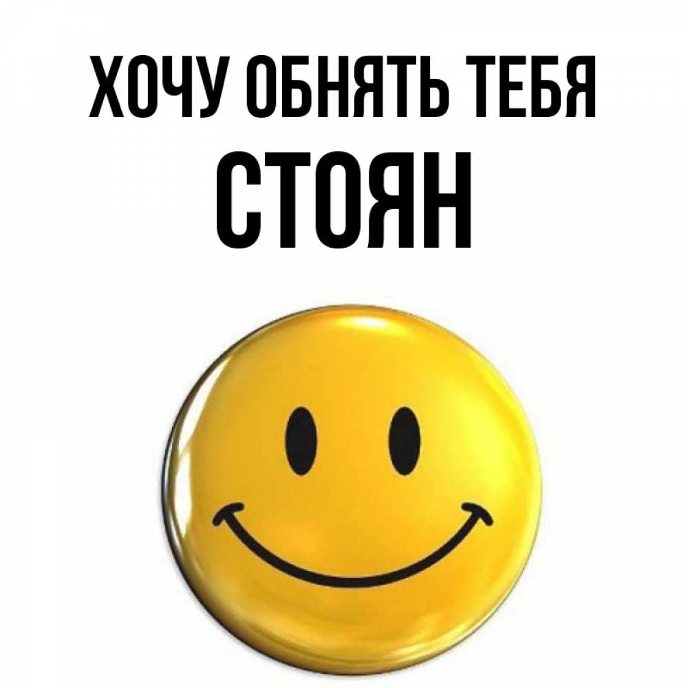 Открытка на каждый день с именем, Стоян Хочу обнять тебя открытки которые можно подписывать онлайн по своему усмотрению бесплатно Прикольная открытка с пожеланием онлайн скачать бесплатно 
