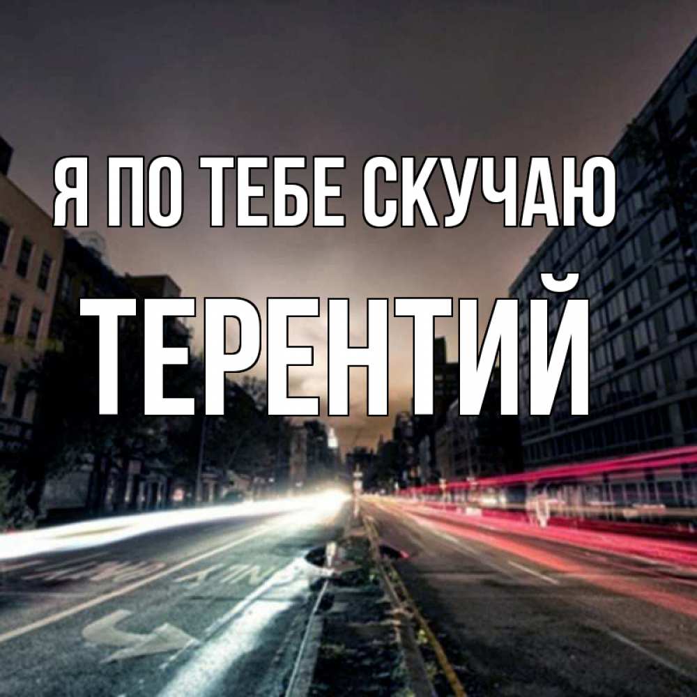 Открытка на каждый день с именем, Терентий Я по тебе скучаю приезжай Прикольная открытка с пожеланием онлайн скачать бесплатно 