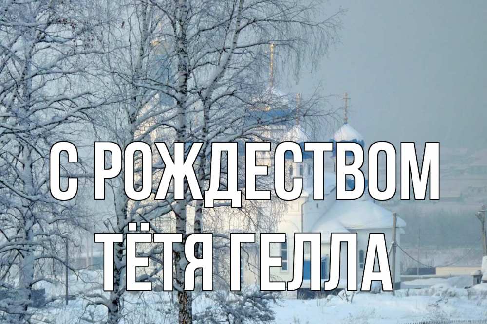 Открытка на каждый день с именем, Тётя-Гелла С рождеством храм, зима Прикольная открытка с пожеланием онлайн скачать бесплатно 