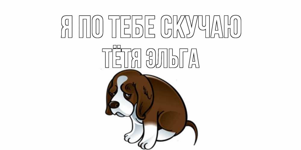 Открытка на каждый день с именем, Тётя-Эльга Я по тебе скучаю я по тебе скучаю с щенком Прикольная открытка с пожеланием онлайн скачать бесплатно 