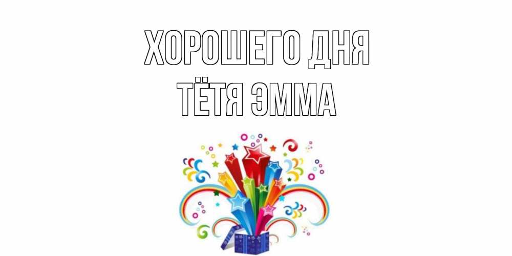 Открытка на каждый день с именем, Тётя-Эмма Хорошего дня праздник Прикольная открытка с пожеланием онлайн скачать бесплатно 