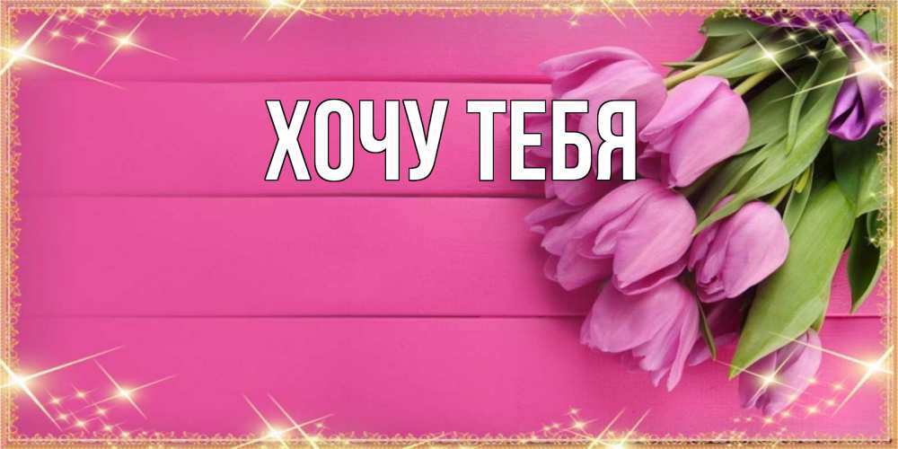 Открытка на каждый день с именем, Хочу-тебя Главная открытка для фотошопа с подписью Прикольная открытка с пожеланием онлайн скачать бесплатно 