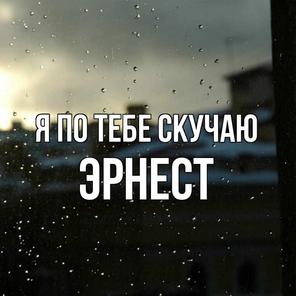 Открытка на каждый день с именем, Эрнест Я по тебе скучаю капли на стекле Прикольная открытка с пожеланием онлайн скачать бесплатно 