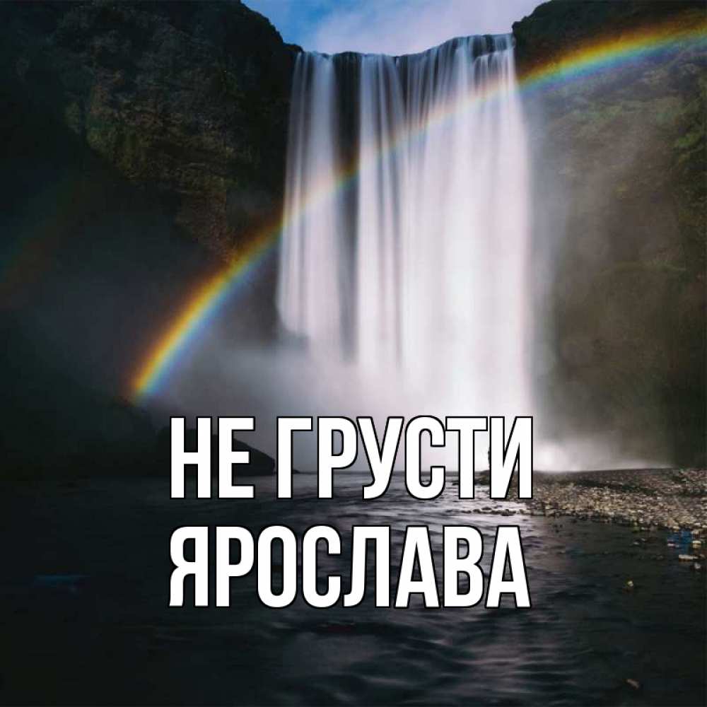 Открытка на каждый день с именем, Ярослава Не грусти речка и  огромный водопад Прикольная открытка с пожеланием онлайн скачать бесплатно 