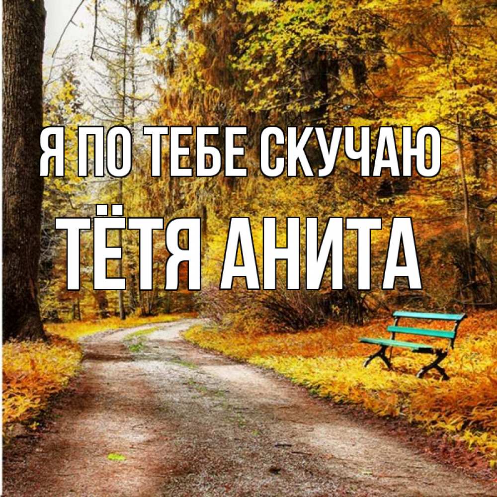 Открытка на каждый день с именем, Тётя-Анита Я по тебе скучаю зеленая лавочка и осенний лес Прикольная открытка с пожеланием онлайн скачать бесплатно 