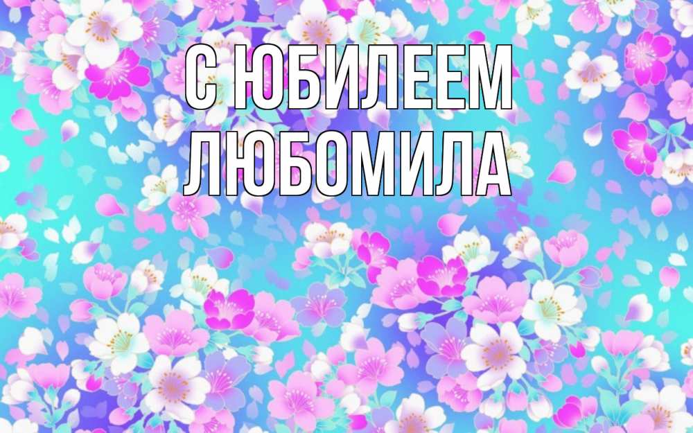 Открытка на каждый день с именем, Любомила С юбилеем открытка с заливкой Прикольная открытка с пожеланием онлайн скачать бесплатно 