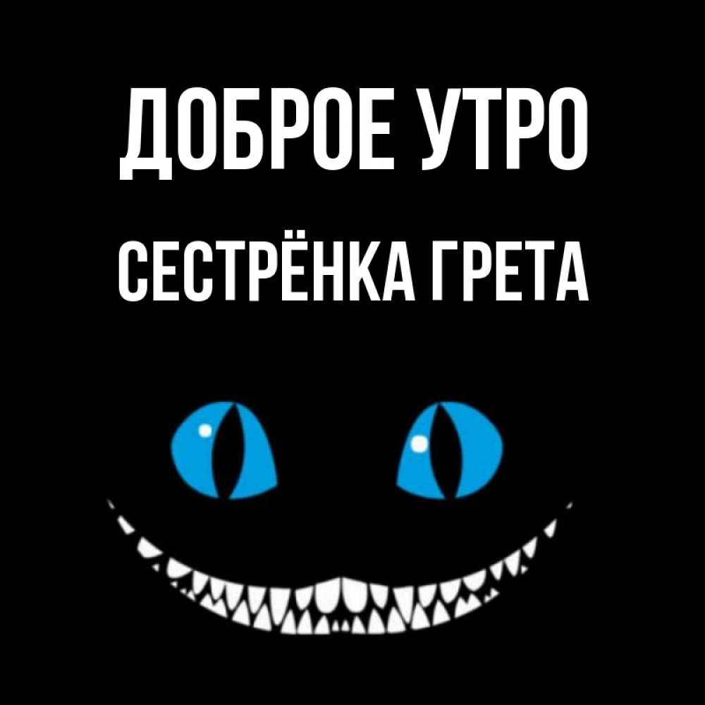 Открытка на каждый день с именем, Сестрёнка-Грета Доброе утро голубые глаза и зубки Прикольная открытка с пожеланием онлайн скачать бесплатно 