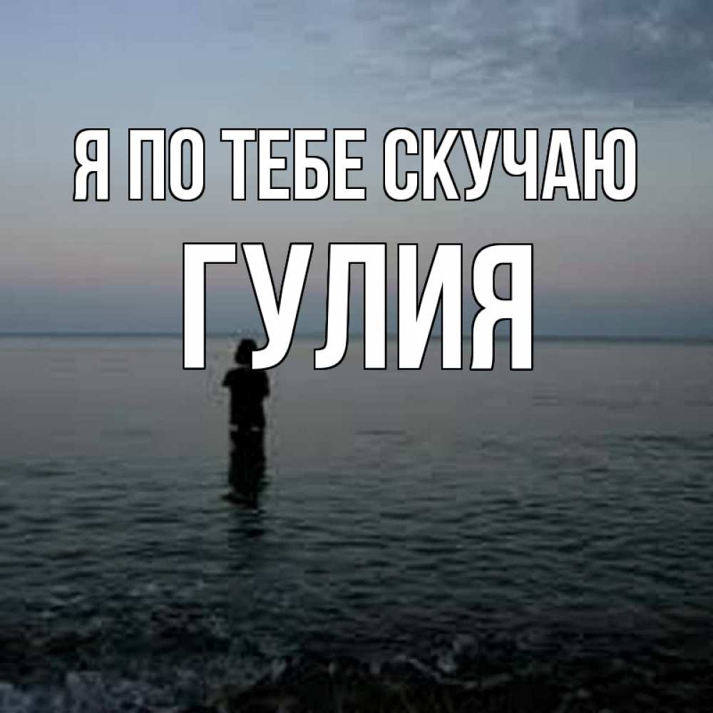 Открытка на каждый день с именем, Гулия Я по тебе скучаю скука Прикольная открытка с пожеланием онлайн скачать бесплатно 