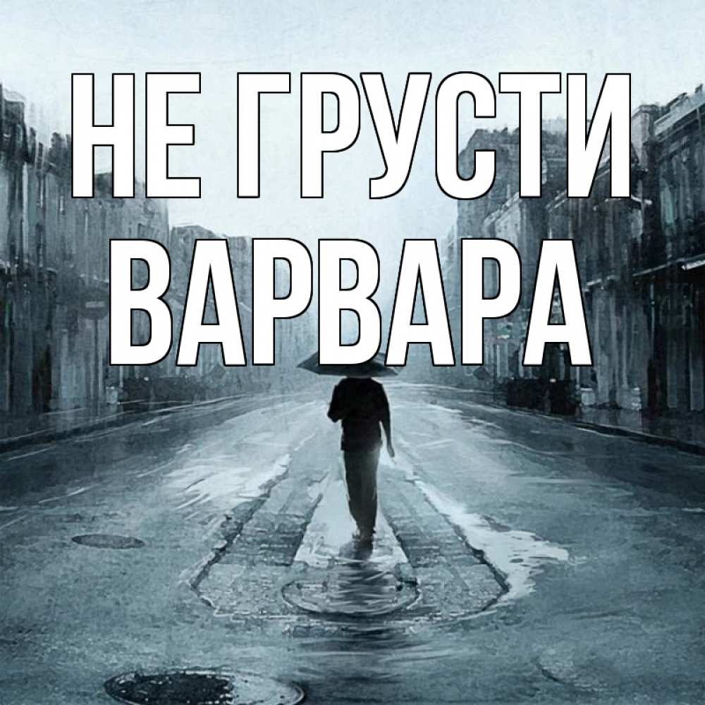 Открытка на каждый день с именем, Варвара Не грусти опустевшая улица Прикольная открытка с пожеланием онлайн скачать бесплатно 