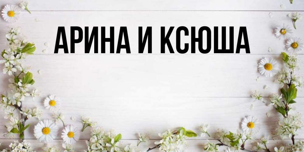 Картинка  с именем , Арина и Ксюша
