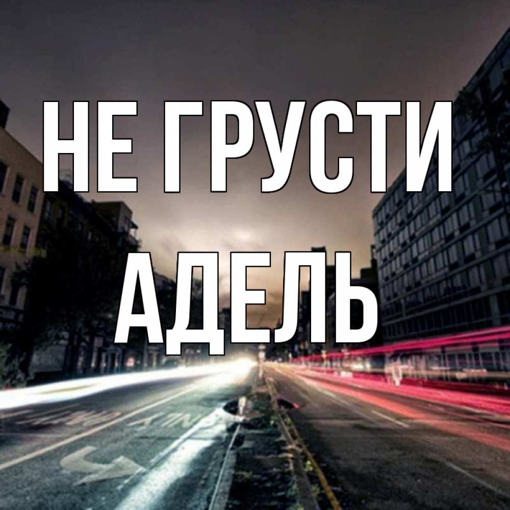 Открытка на каждый день с именем, Адель Не грусти съемка ночью Прикольная открытка с пожеланием онлайн скачать бесплатно 