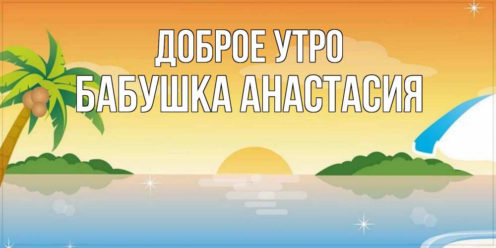 Открытка на каждый день с именем, Бабушка-Анастасия Доброе утро хорошего дня на пляжу Прикольная открытка с пожеланием онлайн скачать бесплатно 