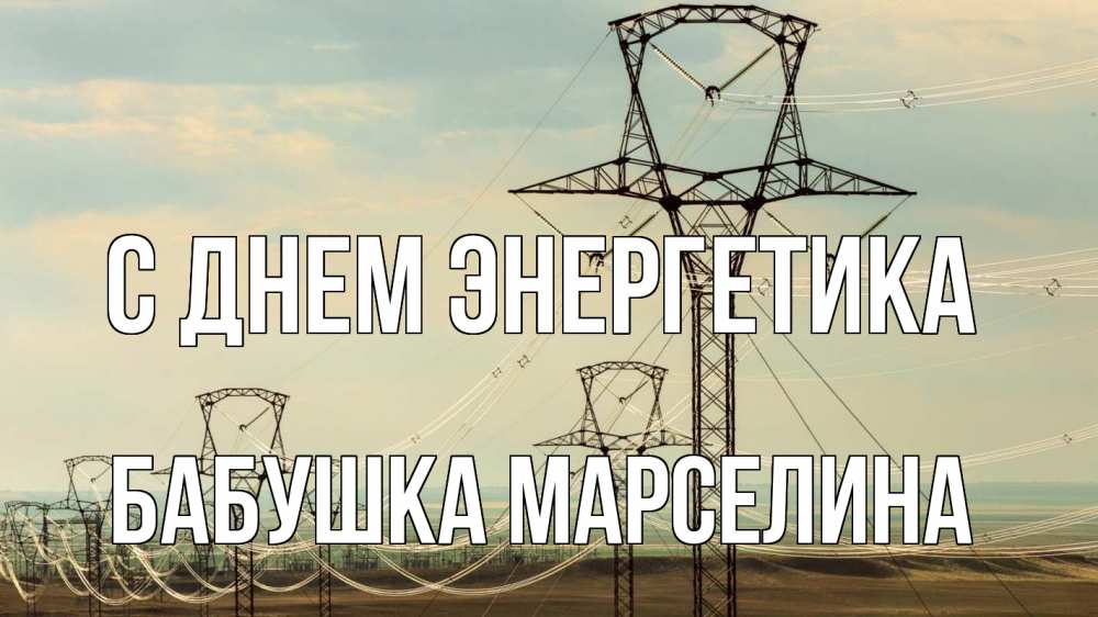 Открытка на каждый день с именем, Бабушка-Марселина С днем энергетика провода небо Прикольная открытка с пожеланием онлайн скачать бесплатно 
