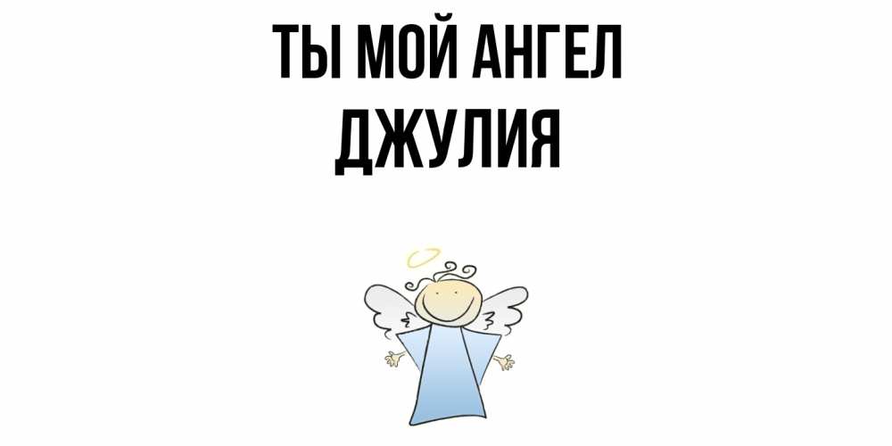 Открытка на каждый день с именем, Джулия Ты мой ангел ангел Прикольная открытка с пожеланием онлайн скачать бесплатно 