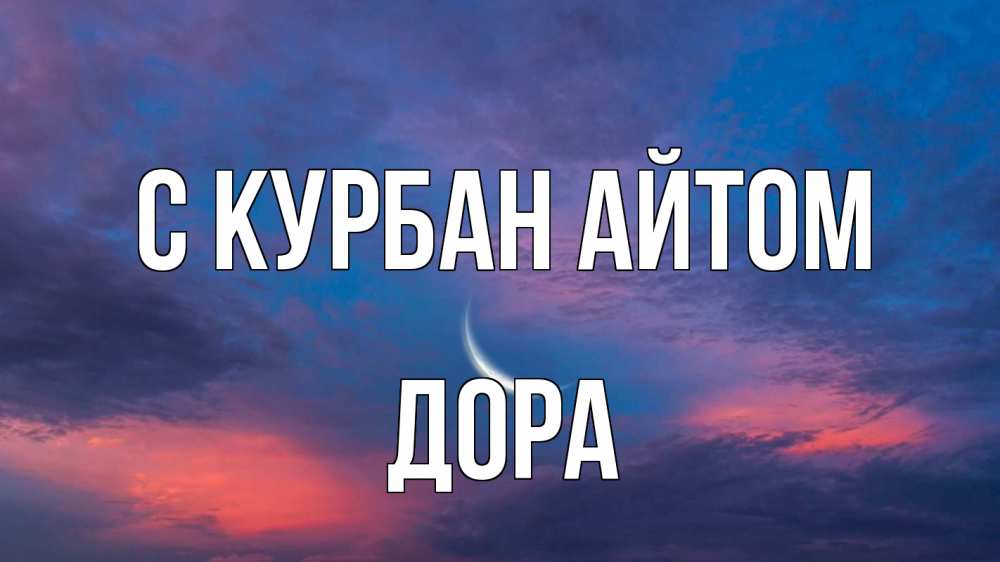 Открытка на каждый день с именем, Дора С курбан айтом месяц 1 Прикольная открытка с пожеланием онлайн скачать бесплатно 