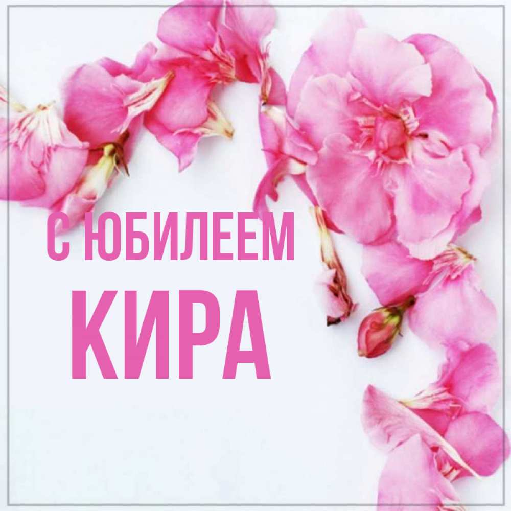 Открытка на каждый день с именем, Кира С юбилеем Красивая открытка для поздравления с днем рождения Прикольная открытка с пожеланием онлайн скачать бесплатно 