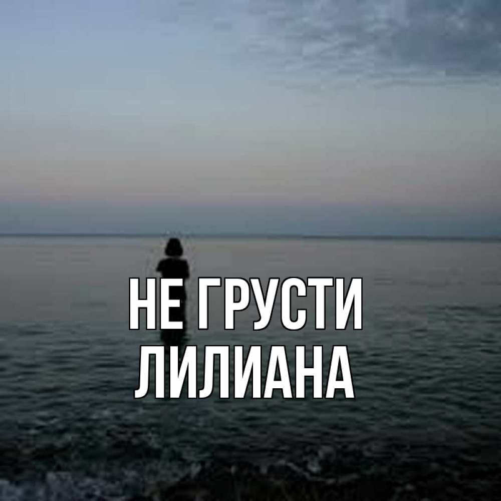 Открытка на каждый день с именем, Лилиана Не грусти девушка Прикольная открытка с пожеланием онлайн скачать бесплатно 