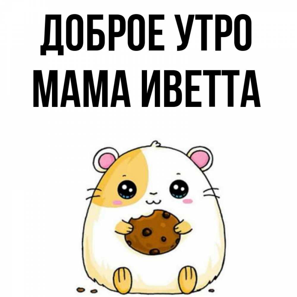 Открытка на каждый день с именем, Мама-Иветта Доброе утро есть печеньку. Утречко Прикольная открытка с пожеланием онлайн скачать бесплатно 