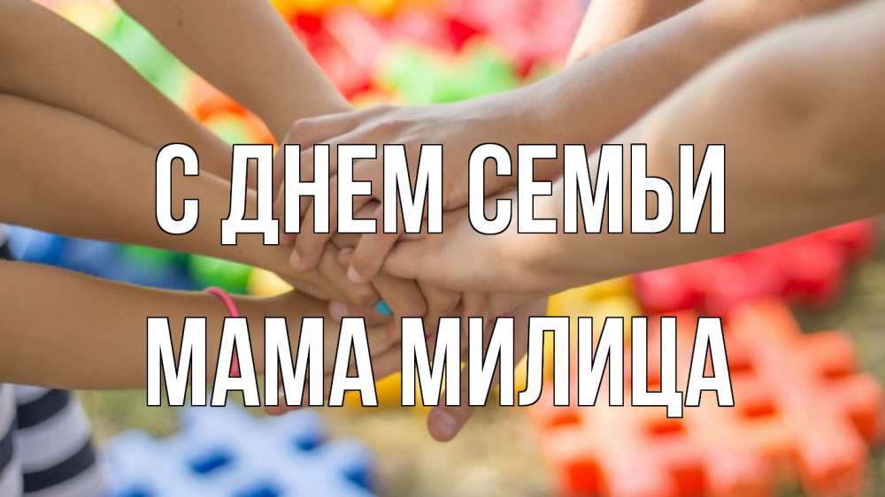 Открытка на каждый день с именем, Мама-Милица С днем семьи руки Прикольная открытка с пожеланием онлайн скачать бесплатно 